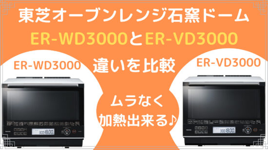 東芝オーブンレンジER-WD3000とER-VD3000の違いを比較！【石窯ドーム 